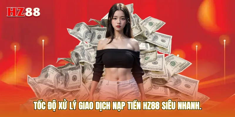 Tốc độ xử lý giao dịch Nạp tiền HZ88 siêu nhanh